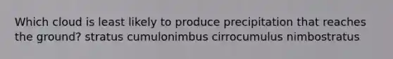 Which cloud is least likely to produce precipitation that reaches the ground? stratus cumulonimbus cirrocumulus nimbostratus