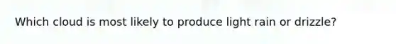 Which cloud is most likely to produce light rain or drizzle?
