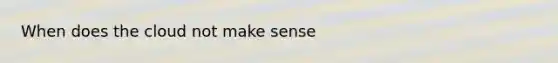 When does the cloud not make sense