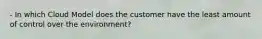 - In which Cloud Model does the customer have the least amount of control over the environment?