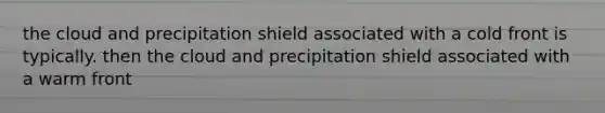 the cloud and precipitation shield associated with a cold front is typically. then the cloud and precipitation shield associated with a warm front