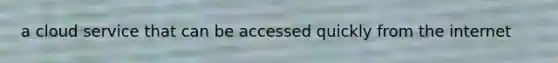 a cloud service that can be accessed quickly from the internet