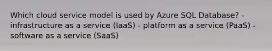 Which cloud service model is used by Azure SQL Database? - infrastructure as a service (IaaS) - platform as a service (PaaS) - software as a service (SaaS)