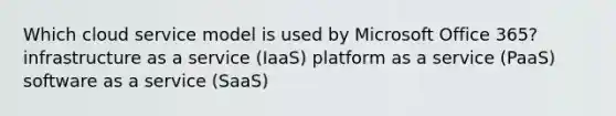 Which cloud service model is used by Microsoft Office 365? infrastructure as a service (IaaS) platform as a service (PaaS) software as a service (SaaS)