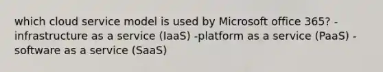 which cloud service model is used by Microsoft office 365? -infrastructure as a service (IaaS) -platform as a service (PaaS) -software as a service (SaaS)