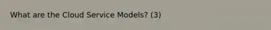 What are the Cloud Service Models? (3)