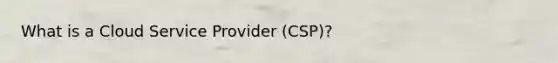 What is a Cloud Service Provider (CSP)?