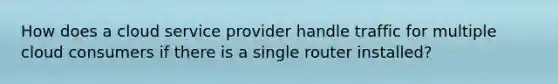 How does a cloud service provider handle traffic for multiple cloud consumers if there is a single router installed?