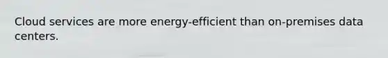 Cloud services are more energy-efficient than on-premises data centers.