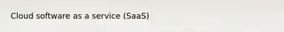 Cloud software as a service (SaaS)