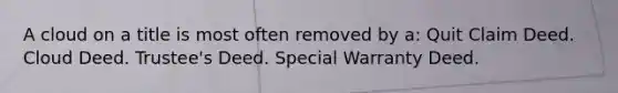 A cloud on a title is most often removed by a: Quit Claim Deed. Cloud Deed. Trustee's Deed. Special Warranty Deed.