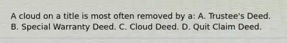 A cloud on a title is most often removed by a: A. Trustee's Deed. B. Special Warranty Deed. C. Cloud Deed. D. Quit Claim Deed.