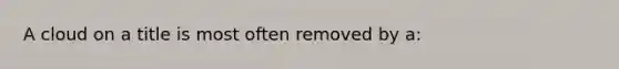A cloud on a title is most often removed by a:
