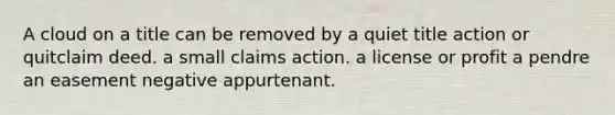 A cloud on a title can be removed by a quiet title action or quitclaim deed. a small claims action. a license or profit a pendre an easement negative appurtenant.