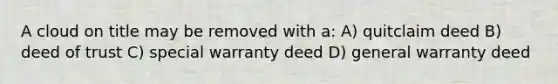 A cloud on title may be removed with a: A) quitclaim deed B) deed of trust C) special warranty deed D) general warranty deed