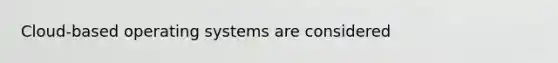 Cloud-based operating systems are considered