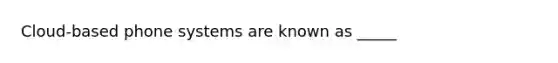 Cloud-based phone systems are known as _____