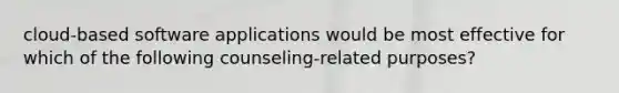 cloud-based software applications would be most effective for which of the following counseling-related purposes?