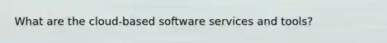 What are the cloud-based software services and tools?