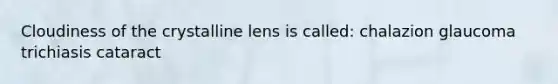 Cloudiness of the crystalline lens is called: chalazion glaucoma trichiasis cataract