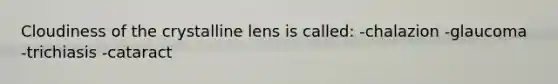 Cloudiness of the crystalline lens is called: -chalazion -glaucoma -trichiasis -cataract