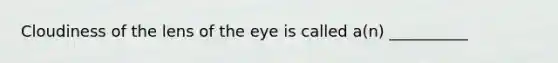 Cloudiness of the lens of the eye is called a(n) __________