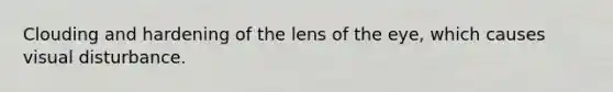 Clouding and hardening of the lens of the eye, which causes visual disturbance.