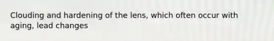 Clouding and hardening of the lens, which often occur with aging, lead changes