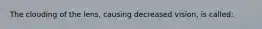 The clouding of the lens, causing decreased vision, is called: