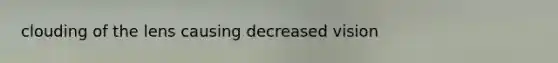clouding of the lens causing decreased vision