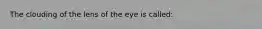 The clouding of the lens of the eye is called: