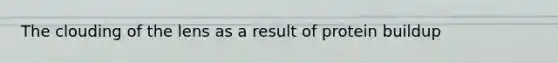The clouding of the lens as a result of protein buildup