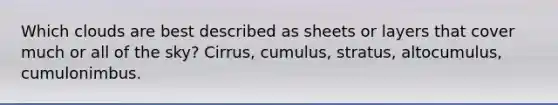 Which clouds are best described as sheets or layers that cover much or all of the sky? Cirrus, cumulus, stratus, altocumulus, cumulonimbus.