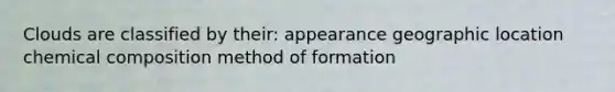 Clouds are classified by their: appearance geographic location chemical composition method of formation