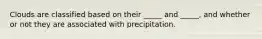 Clouds are classified based on their _____ and _____, and whether or not they are associated with precipitation.