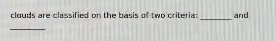 clouds are classified on the basis of two criteria: ________ and _________