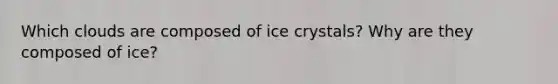 Which clouds are composed of ice crystals? Why are they composed of ice?