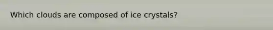 Which clouds are composed of ice crystals?