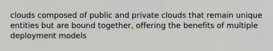 clouds composed of public and private clouds that remain unique entities but are bound together, offering the benefits of multiple deployment models