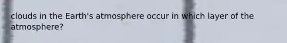 clouds in the Earth's atmosphere occur in which layer of the atmosphere?