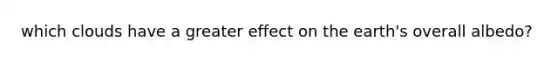 which clouds have a greater effect on the earth's overall albedo?