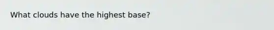 What clouds have the highest base?