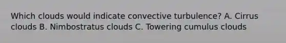 Which clouds would indicate convective turbulence? A. Cirrus clouds B. Nimbostratus clouds C. Towering cumulus clouds