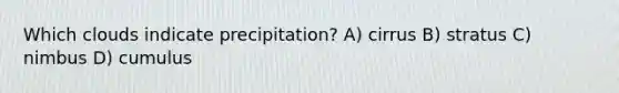 Which clouds indicate precipitation? A) cirrus B) stratus C) nimbus D) cumulus