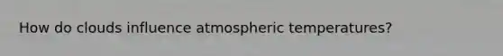 How do clouds influence atmospheric temperatures?