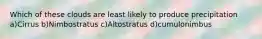 Which of these clouds are least likely to produce precipitation a)Cirrus b)Nimbostratus c)Altostratus d)cumulonimbus