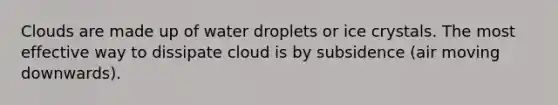 Clouds are made up of water droplets or ice crystals. The most effective way to dissipate cloud is by subsidence (air moving downwards).