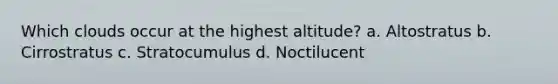 Which clouds occur at the highest altitude? a. Altostratus b. Cirrostratus c. Stratocumulus d. Noctilucent