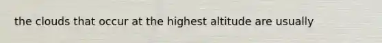 the clouds that occur at the highest altitude are usually