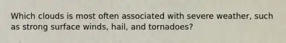 Which clouds is most often associated with severe weather, such as strong surface winds, hail, and tornadoes?